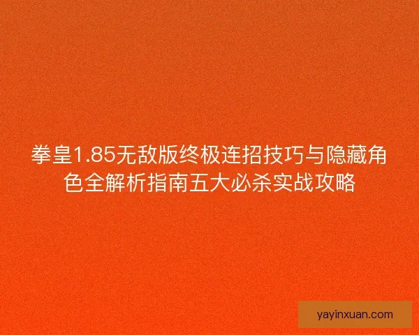 拳皇1.85无敌版终极连招技巧与隐藏角色全解析指南五大必杀实战攻略