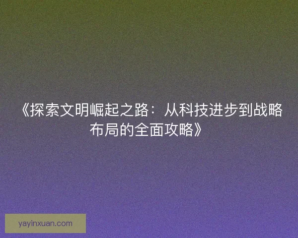 《探索文明崛起之路：从科技进步到战略布局的全面攻略》