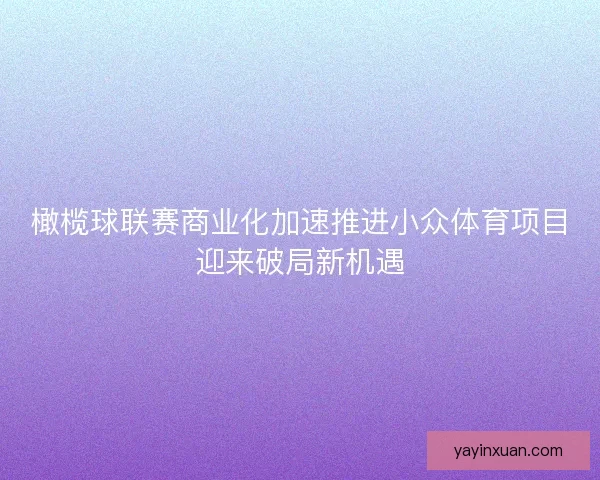 橄榄球联赛商业化加速推进小众体育项目迎来破局新机遇